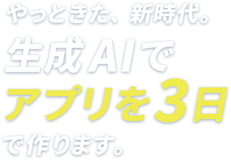 やっときた、新時代。生成AIでアプリを3日で作ります。